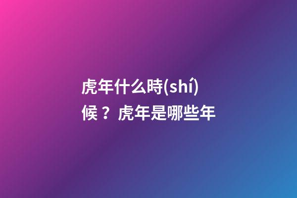 虎年什么時(shí)候？虎年是哪些年